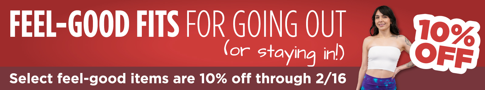 Feel-good fits for going out or staying in are 10% off through 2/16!